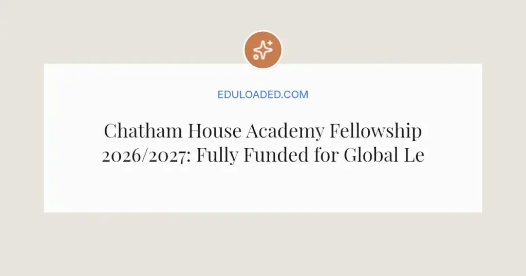 Chatham House Academy Fellowship 2026/2027: Fully Funded for Global Leaders