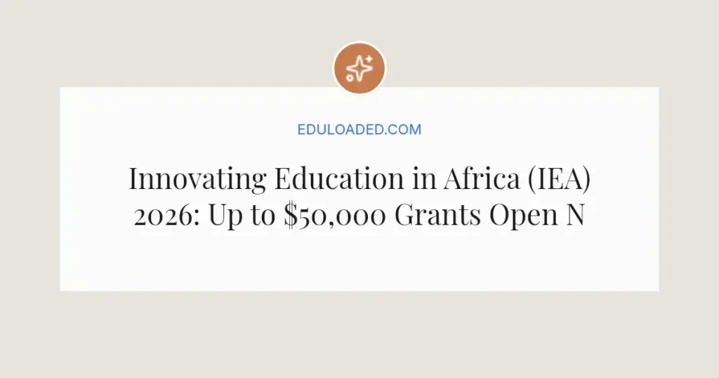 Innovating Education in Africa (IEA) 2026: Up to $50,000 Grants Open Now