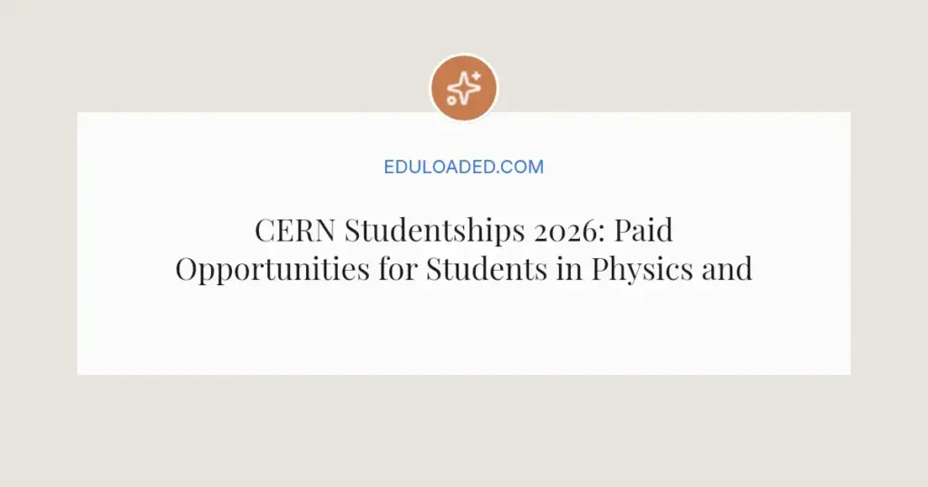 CERN Studentships 2026: Paid Opportunities for Students in Physics and Engineering