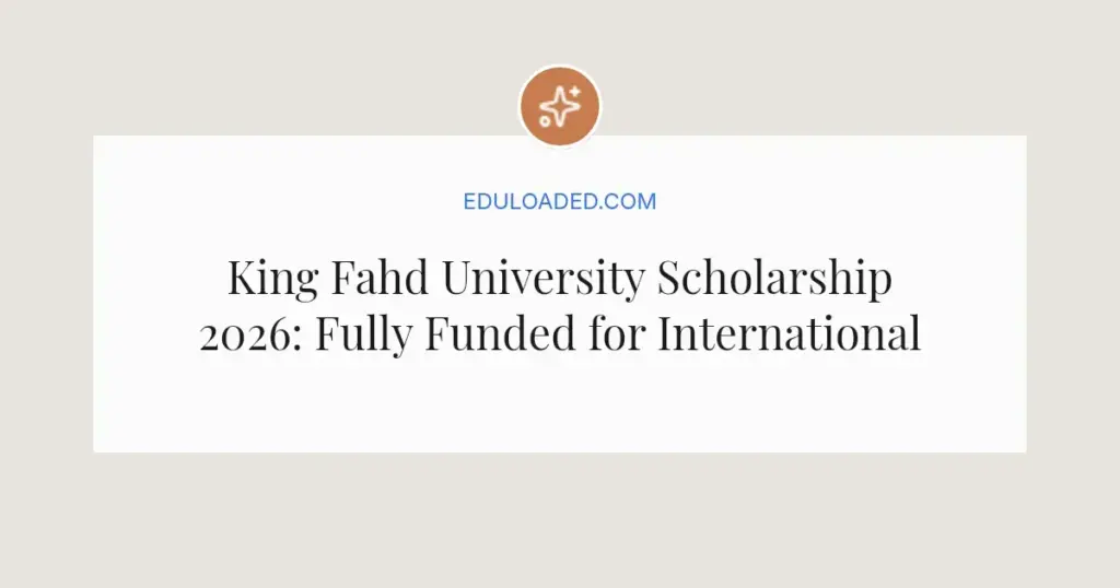 King Fahd University Scholarship 2026: Fully Funded for International Students