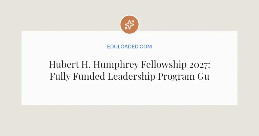 Hubert H. Humphrey Fellowship 2027: Fully Funded Leadership Program Guide