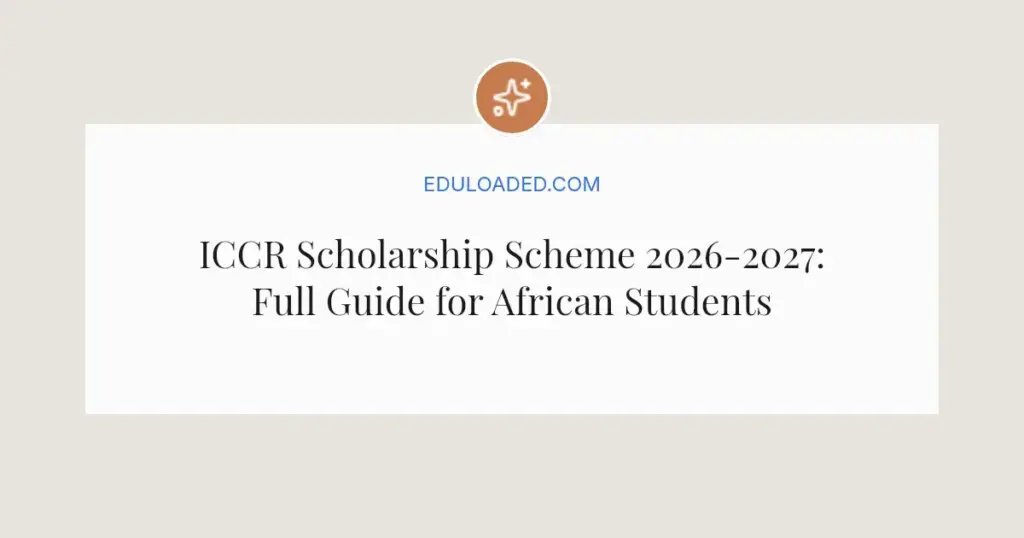 ICCR Scholarship Scheme 2026-2027: Full Guide for African Students