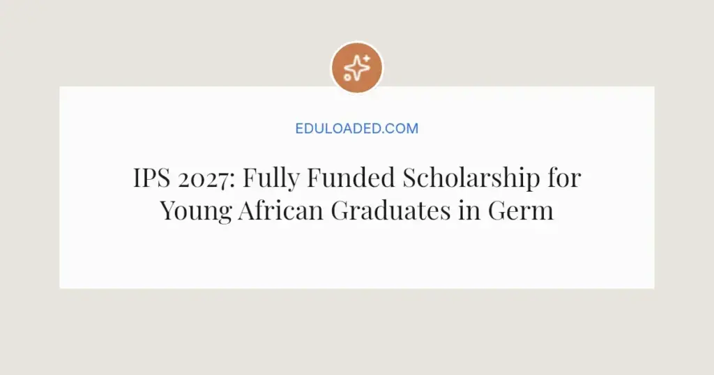 IPS 2027: Fully Funded Scholarship for Young African Graduates in German Parliament