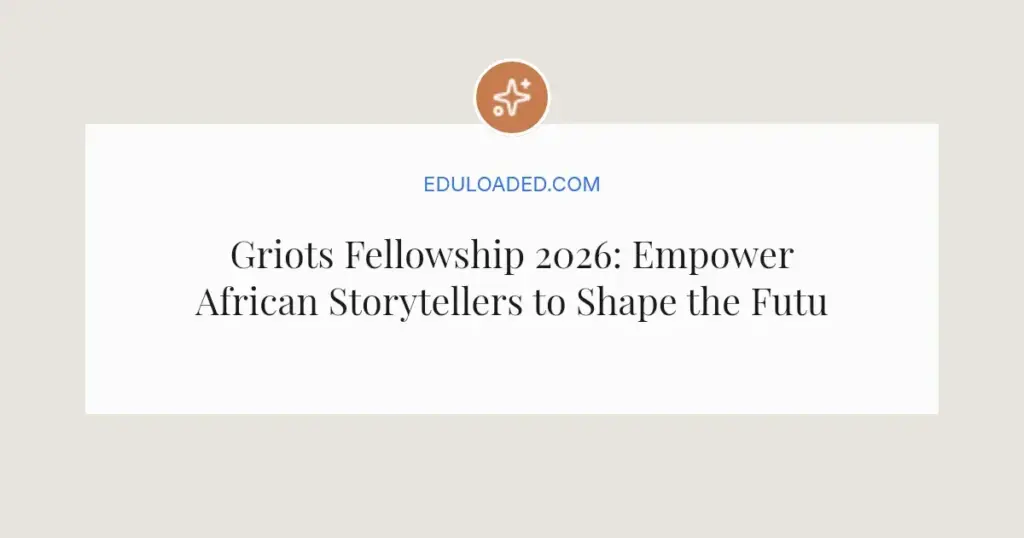 Griots Fellowship 2026: Empower African Storytellers to Shape the Future