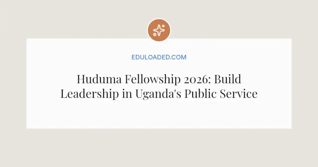 Huduma Fellowship 2026: Build Leadership in Uganda's Public Service