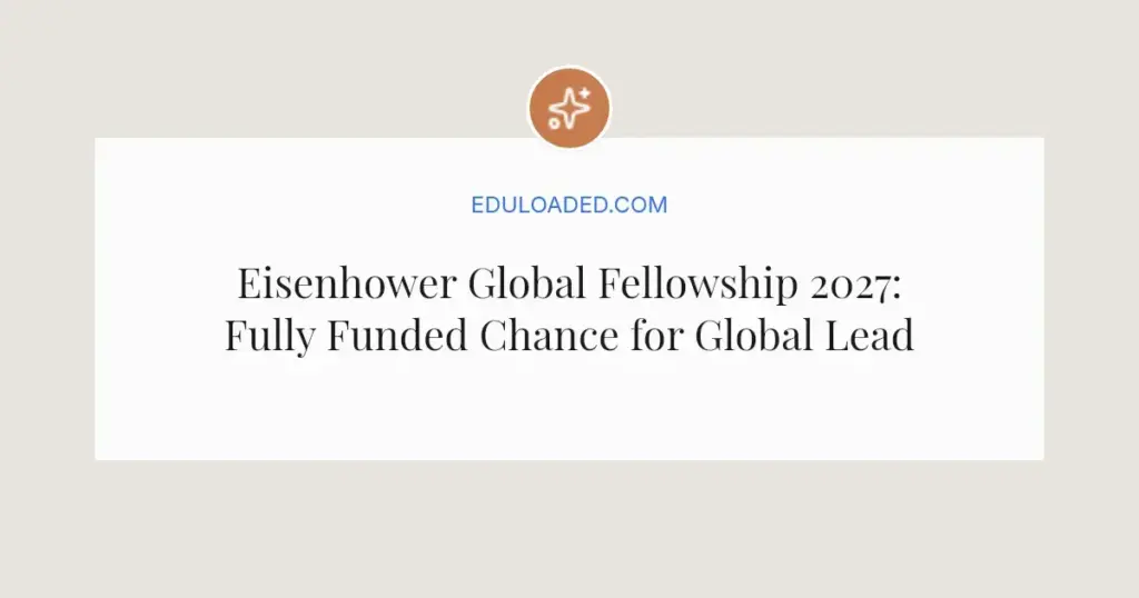 Eisenhower Global Fellowship 2027: Fully Funded Chance for Global Leaders