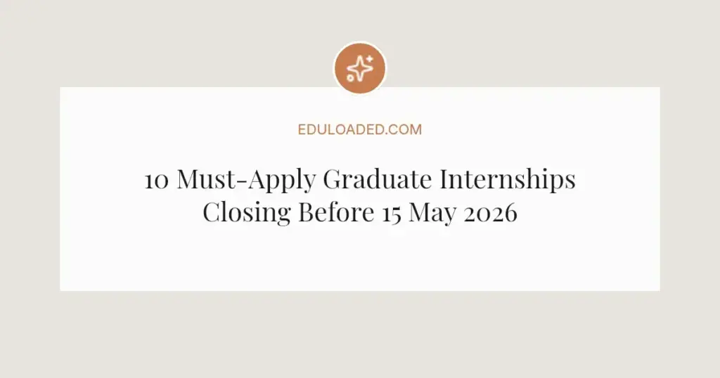10 Must-Apply Graduate Internships Closing Before 15 May 2026