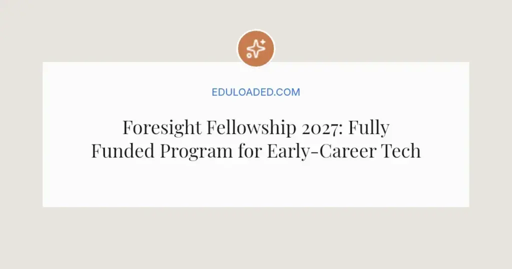 Foresight Fellowship 2027: Fully Funded Program for Early-Career Tech Innovators
