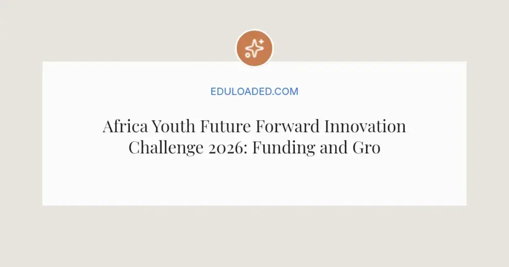 Africa Youth Future Forward Innovation Challenge 2026: Funding and Growth for Young Innovators