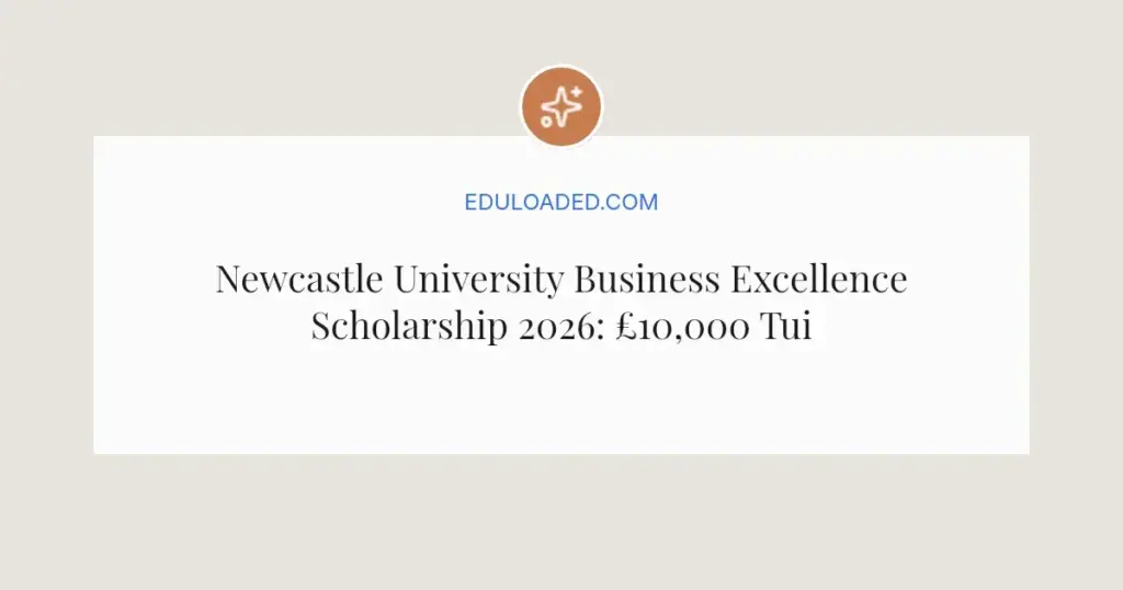 Newcastle University Business Excellence Scholarship 2026: £10,000 Tuition Guide